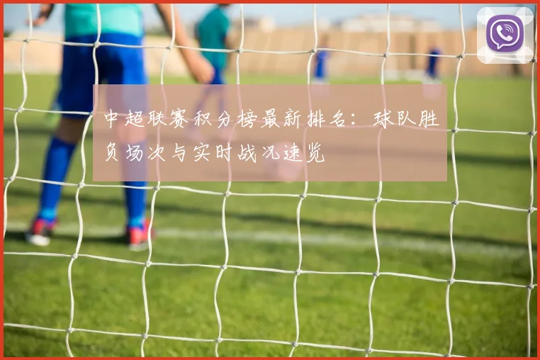 中超联赛积分榜最新排名：球队胜负场次与实时战况速览