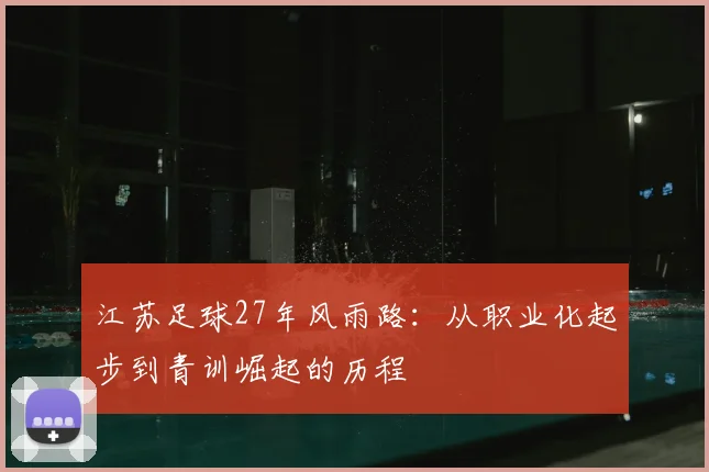 江苏足球27年风雨路：从职业化起步到青训崛起的历程