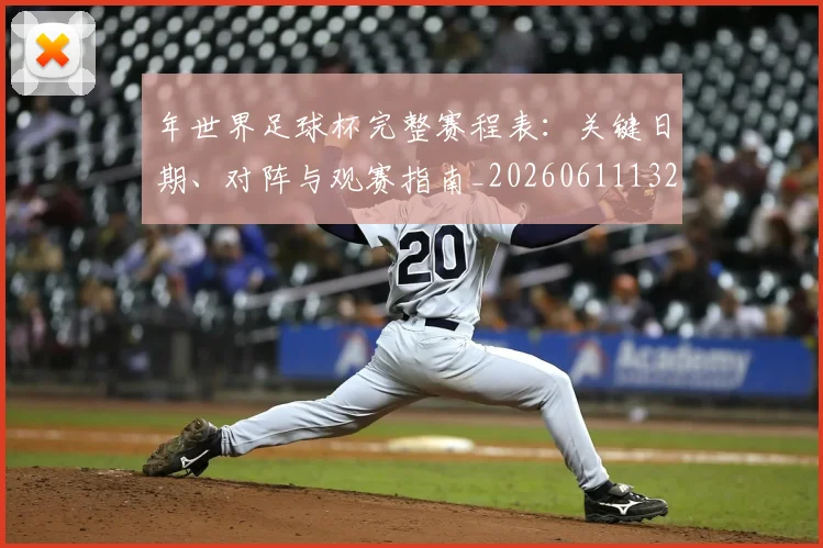 年世界足球杯完整赛程表：关键日期、对阵与观赛指南_20260611132650
