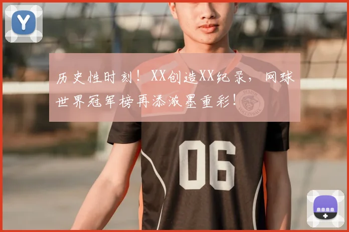 历史性时刻！XX创造XX纪录，网球世界冠军榜再添浓墨重彩！