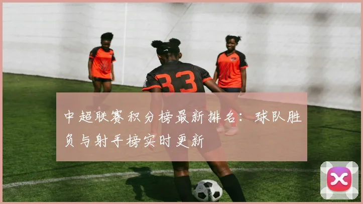 中超联赛积分榜最新排名：球队胜负与射手榜实时更新